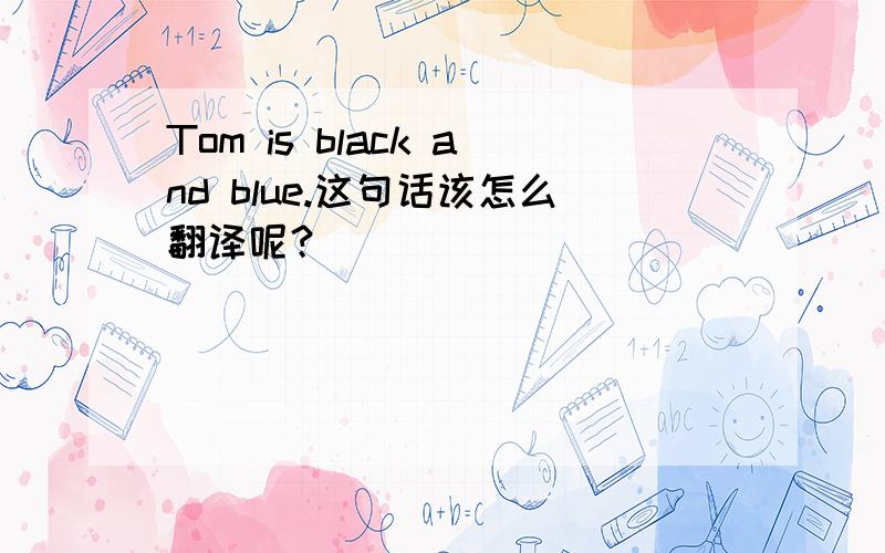 Tom is black and blue.这句话该怎么翻译呢？