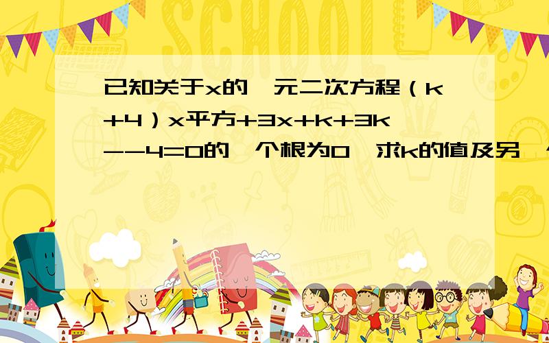 已知关于x的一元二次方程（k+4）x平方+3x+k+3k--4=0的一个根为0,求k的值及另一个根求大神帮助