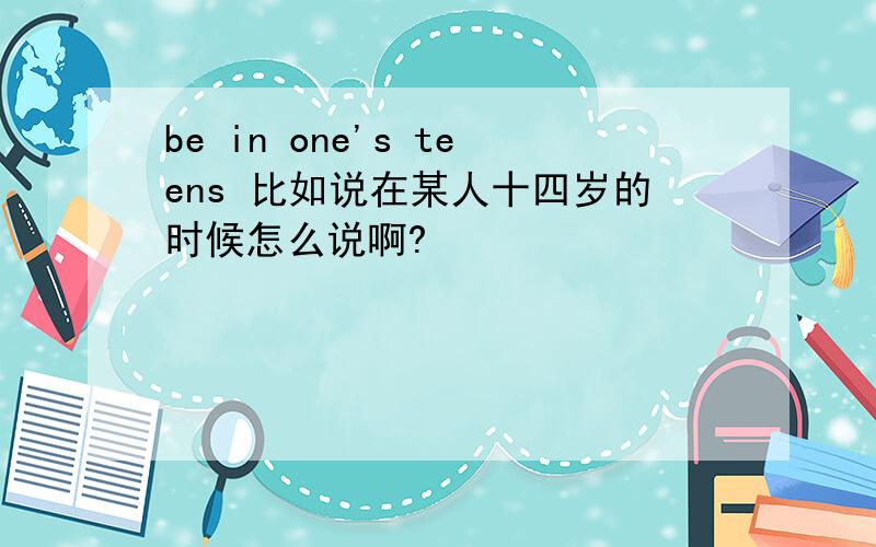 be in one's teens 比如说在某人十四岁的时候怎么说啊?