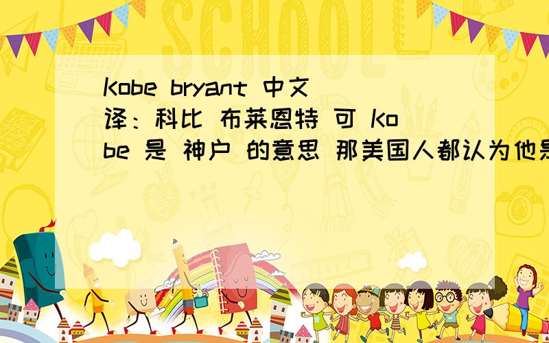 Kobe bryant 中文译：科比 布莱恩特 可 Kobe 是 神户 的意思 那美国人都认为他是 神户 布莱恩特?那