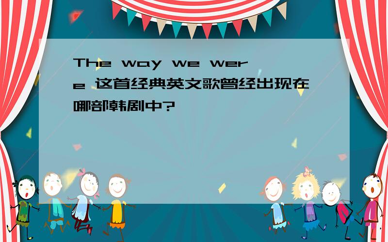 The way we were 这首经典英文歌曾经出现在哪部韩剧中?