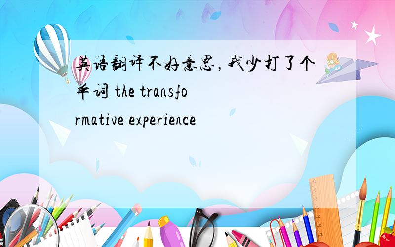 英语翻译不好意思，我少打了个单词 the transformative experience