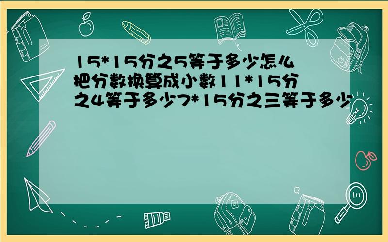 15*15分之5等于多少怎么把分数换算成小数11*15分之4等于多少7*15分之三等于多少