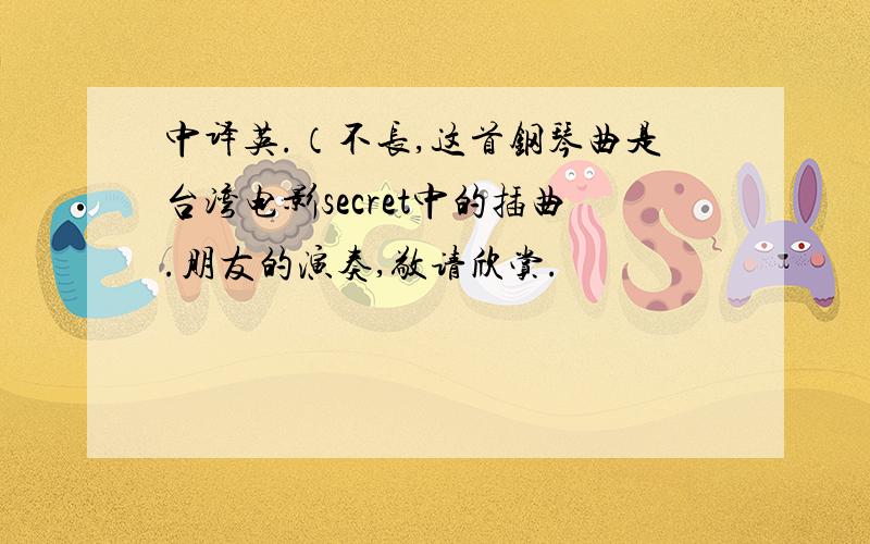 中译英.（不长,这首钢琴曲是台湾电影secret中的插曲.朋友的演奏,敬请欣赏.