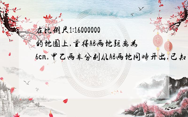 在比例尺1:16000000的地图上,量得AB两地距离为6cm,甲乙两车分别从AB两地同时开出,已知甲乙车两车的速度比是5:7,相遇时,甲车行了多少千米