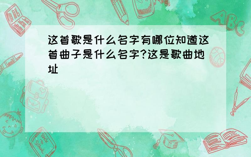 这首歌是什么名字有哪位知道这首曲子是什么名字?这是歌曲地址