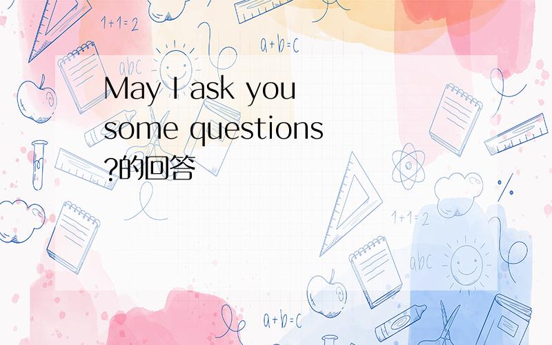 May I ask you some questions?的回答