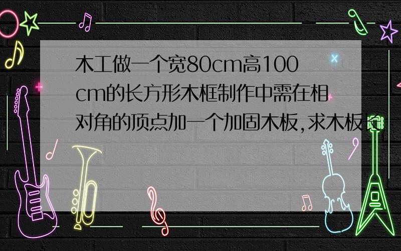 木工做一个宽80cm高100cm的长方形木框制作中需在相对角的顶点加一个加固木板,求木板长