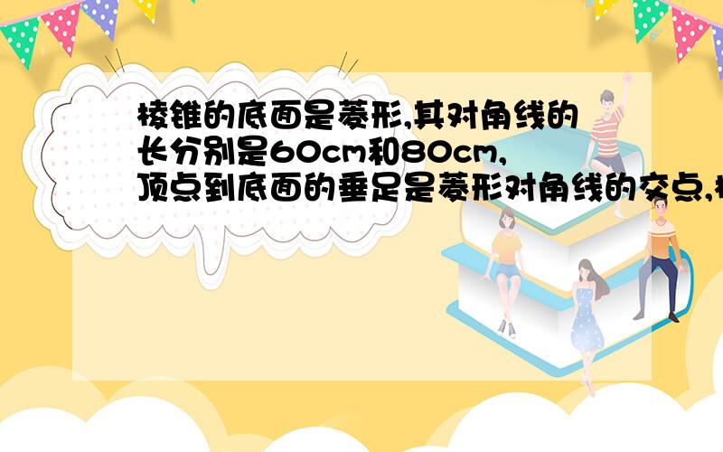 棱锥的底面是菱形,其对角线的长分别是60cm和80cm,顶点到底面的垂足是菱形对角线的交点,棱锥的高是32cm,求它的侧面积