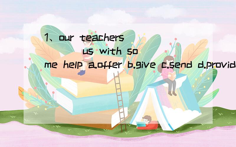 1、our teachers___ us with some help a.offer b.give c.send d.provide2、we like to live in a house ___ green trees around itA.haveB.withC.forD.among伴随状语？什么是伴随状语？