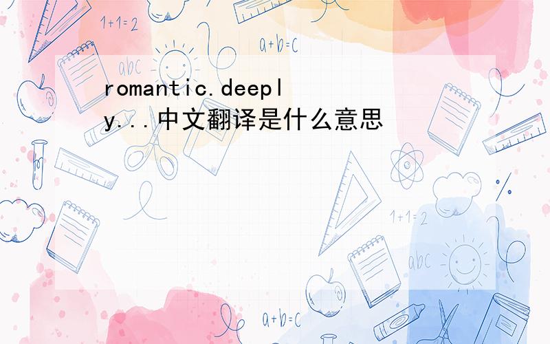 romantic.deeply...中文翻译是什么意思