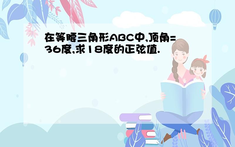 在等腰三角形ABC中,顶角=36度,求18度的正弦值.