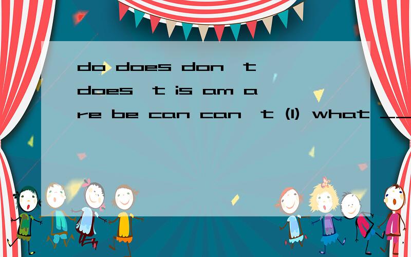 do does don't does't is am are be can can't (1) what ___sue have?she has many sports things.(2)Do you have some more paper?No,I___.(3)There___two footballs and a volleyball in the basket.(4)Let's ____good friends.(5)___ you spell your name,please?(6)