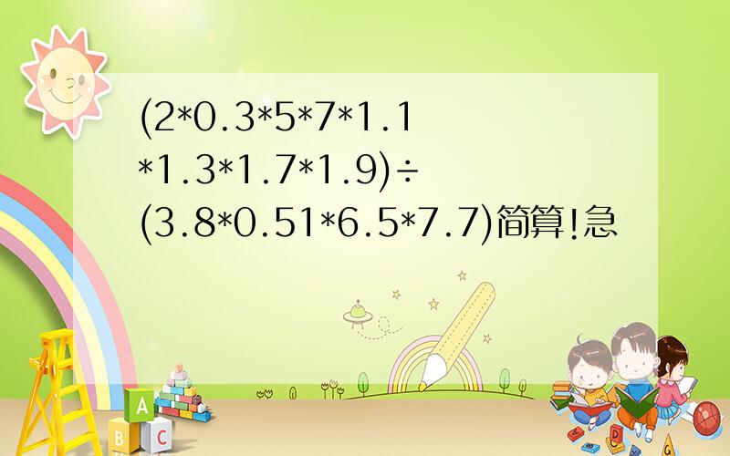 (2*0.3*5*7*1.1*1.3*1.7*1.9)÷(3.8*0.51*6.5*7.7)简算!急