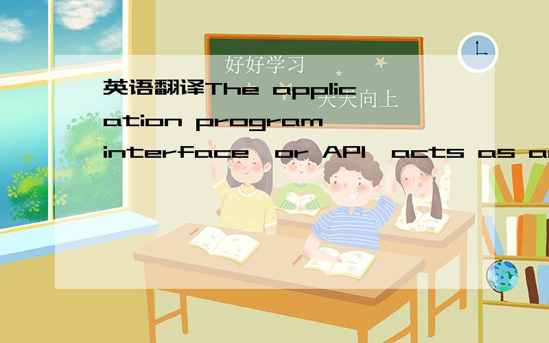 英语翻译The application program interface,or API,acts as an inteface for application programs and utilities to access the internal services provided by the operating system,these include file services,I/O services,data communication services,user