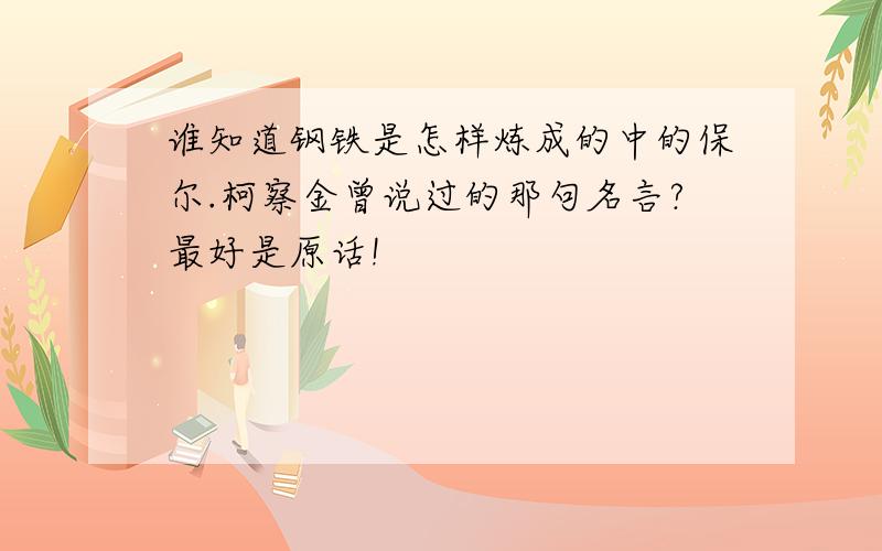 谁知道钢铁是怎样炼成的中的保尔.柯察金曾说过的那句名言?最好是原话!