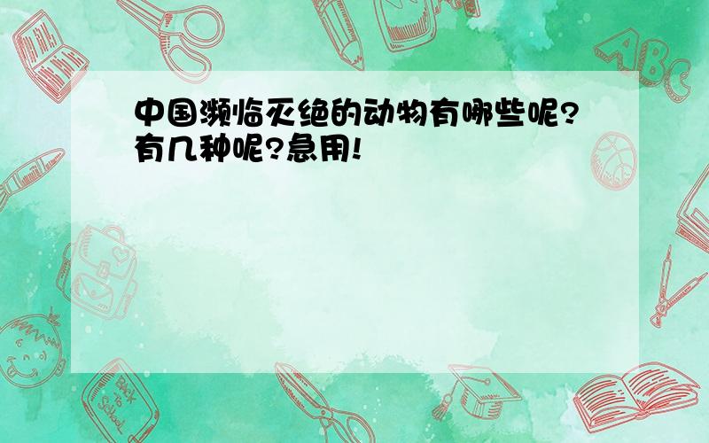 中国濒临灭绝的动物有哪些呢?有几种呢?急用!