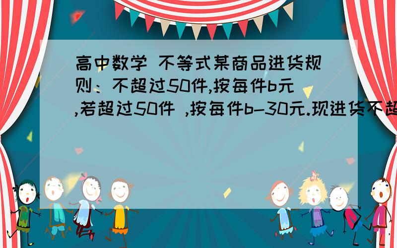 高中数学 不等式某商品进货规则：不超过50件,按每件b元,若超过50件 ,按每件b-30元.现进货不超过50件花了a元,若在此基础上再多进11件,仍花费a元已知进货价都是每件整元 求a