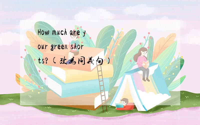 How much are your green shorts?(改为同义句）