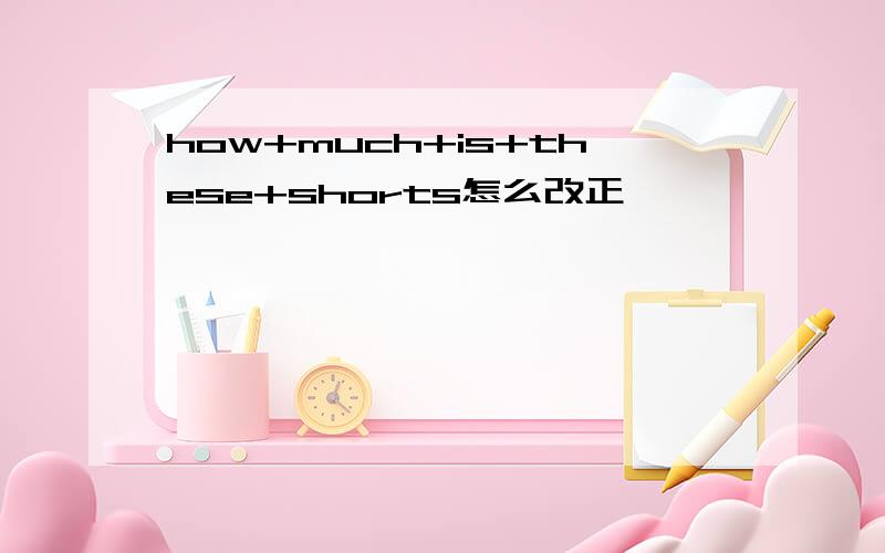 how+much+is+these+shorts怎么改正