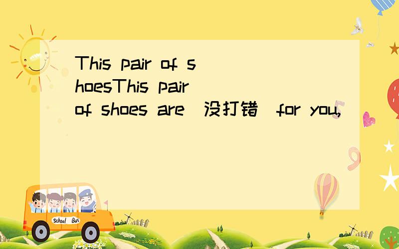 This pair of shoesThis pair of shoes are(没打错)for you,_______.A put it on B put on itHELP