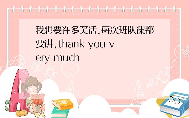 我想要许多笑话,每次班队课都要讲,thank you very much