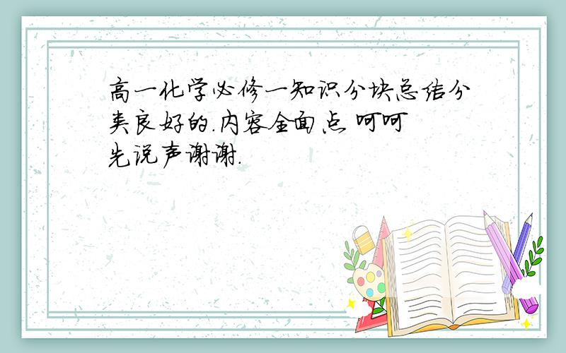 高一化学必修一知识分块总结分类良好的.内容全面点 呵呵 先说声谢谢.