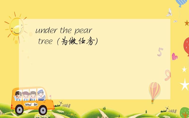 under the pear tree （为做任务）