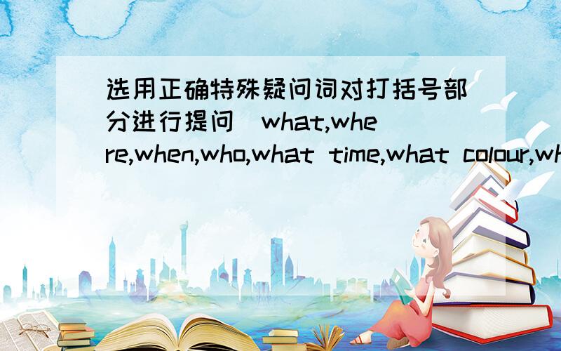 选用正确特殊疑问词对打括号部分进行提问(what,where,when,who,what time,what colour,what day,How)1.My pen is (in the ba.2.The bag is (four dollars).3.It`s(six o`clock).4.The bike is(black).5.He will live with his grandmother(next week