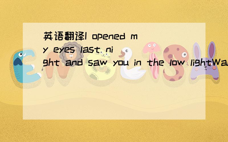 英语翻译I opened my eyes last night and saw you in the low lightWalking down by the bay,on the shore,staring up at the planes that aren’t there anymoreI was feeling the night grow old and you were looking so coldLike an introvert,I drew my over