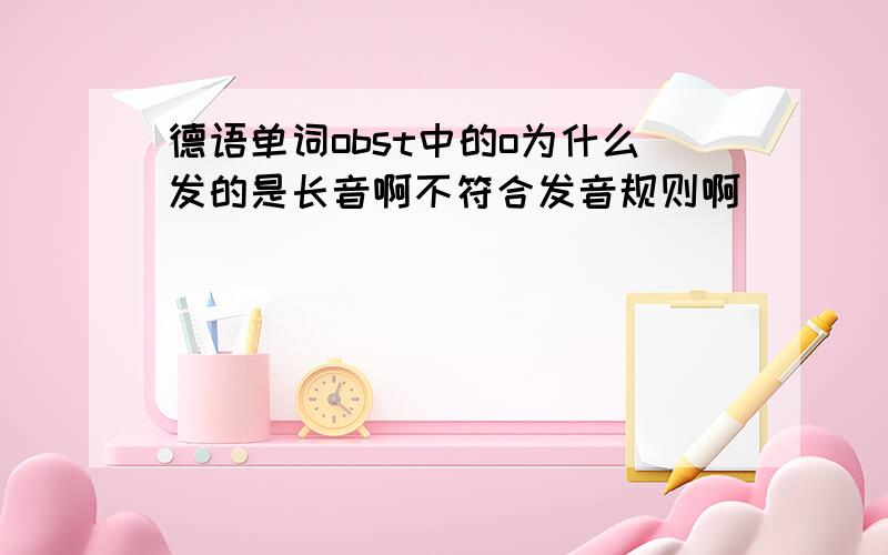 德语单词obst中的o为什么发的是长音啊不符合发音规则啊