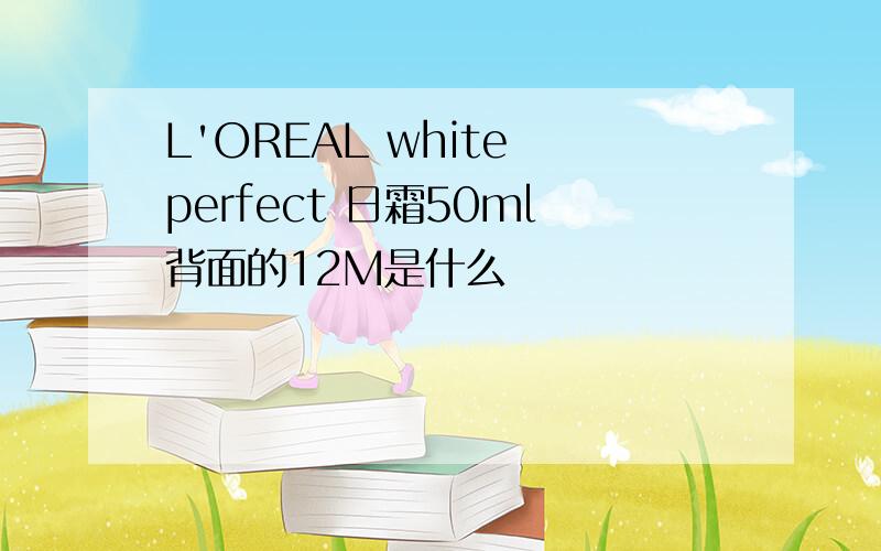 L'OREAL white perfect 日霜50ml背面的12M是什么