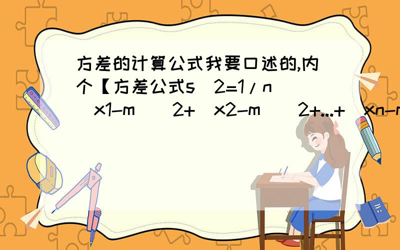 方差的计算公式我要口述的,内个【方差公式s^2=1/n[(x1-m)^2+(x2-m)^2+...+(xn-m)^2] 】 这个没看懂,.我只记得x1-x拔什么的.