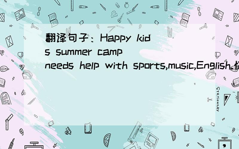 翻译句子：Happy kids summer camp needs help with sports,music,English.快点啊