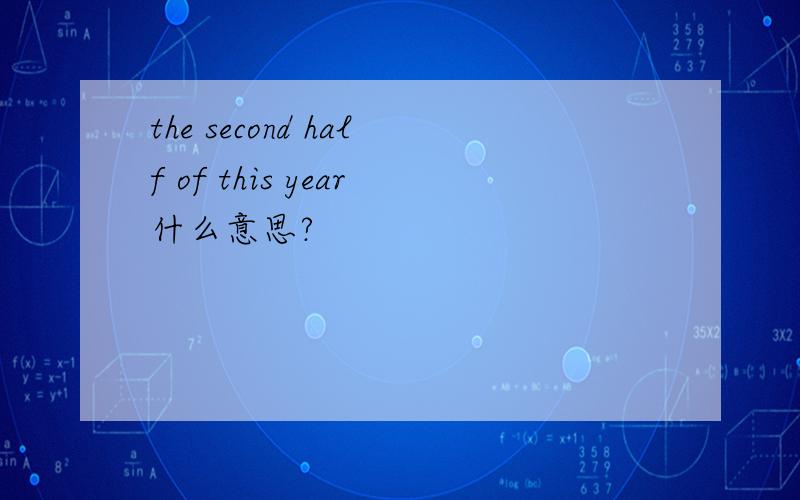 the second half of this year什么意思?