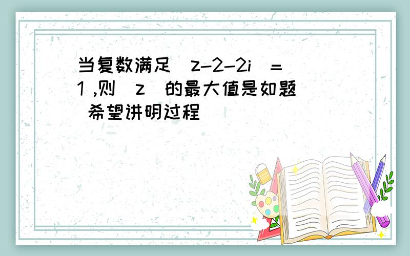 当复数满足|z-2-2i|=1 ,则|z|的最大值是如题 希望讲明过程