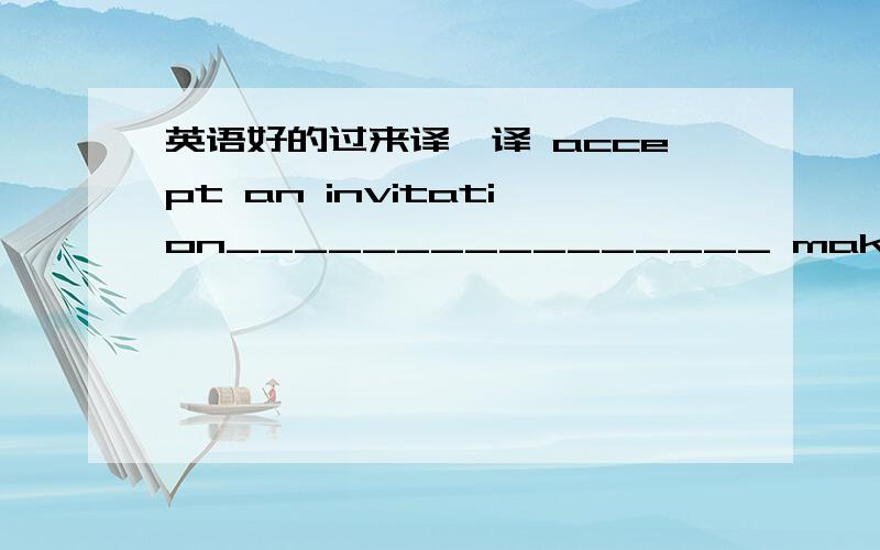 英语好的过来译一译 accept an invitation________________ make an invitation_________ turn down an invitation_____________ at the end of______________ the best way to do sth.______________ go back to________________ 知识巩固：I． 补全