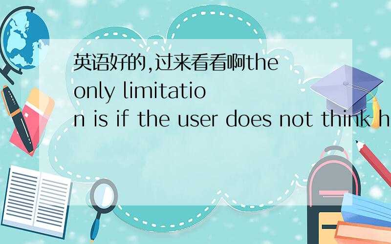 英语好的,过来看看啊the only limitation is if the user does not think his or her message clearly, an unclearly message may be sent.if 条件句 还可以作表语? if 引导表语从句?if 引导两种句子?请详细讲解讲解.谢谢!