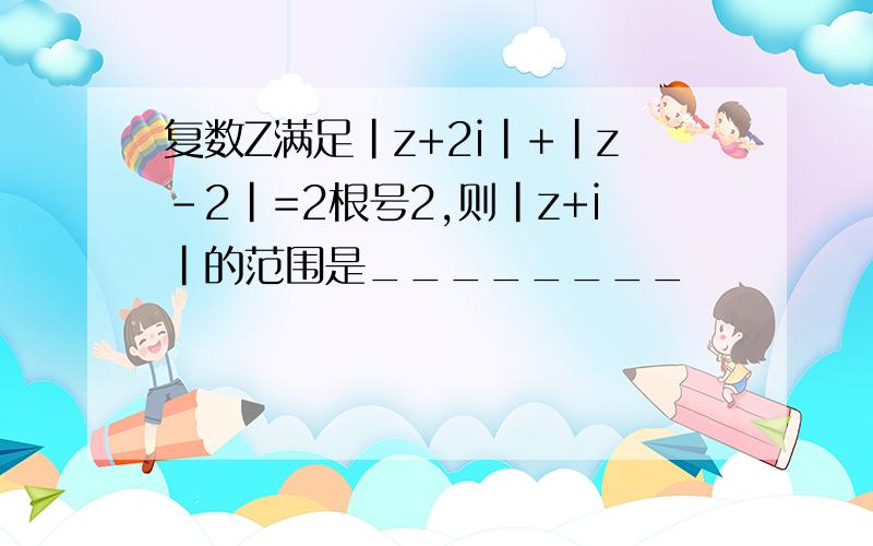 复数Z满足|z+2i|+|z-2|=2根号2,则|z+i|的范围是________