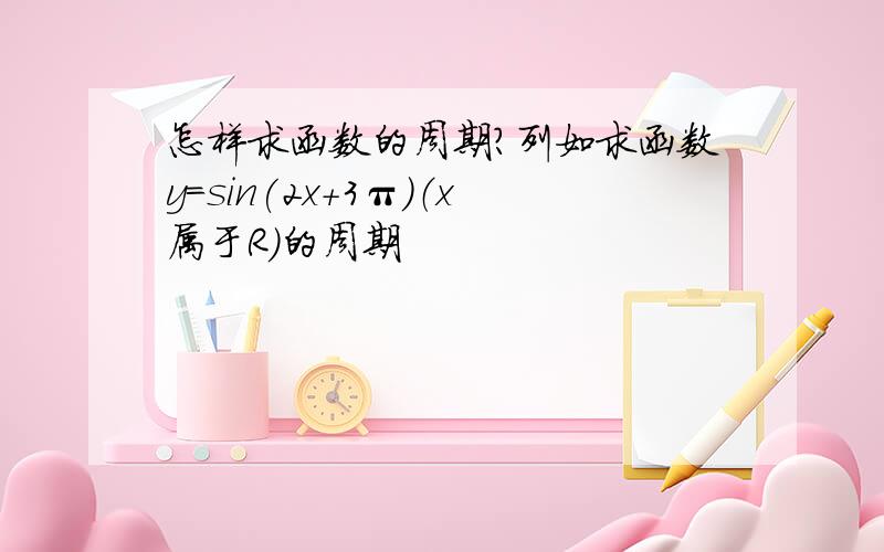 怎样求函数的周期?列如求函数y=sin(2x+3π）（x属于R）的周期