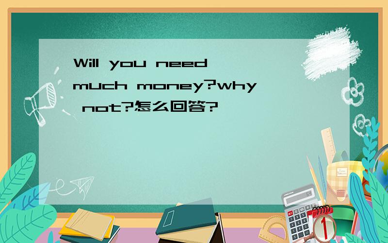 Will you need much money?why not?怎么回答?