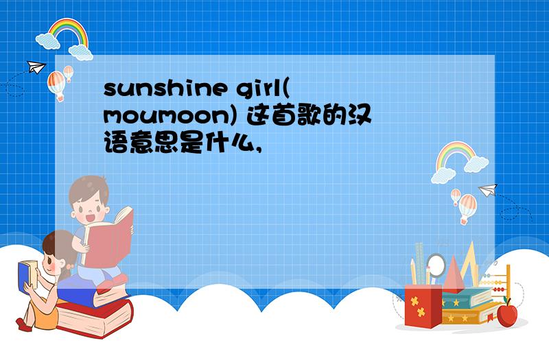 sunshine girl(moumoon) 这首歌的汉语意思是什么,