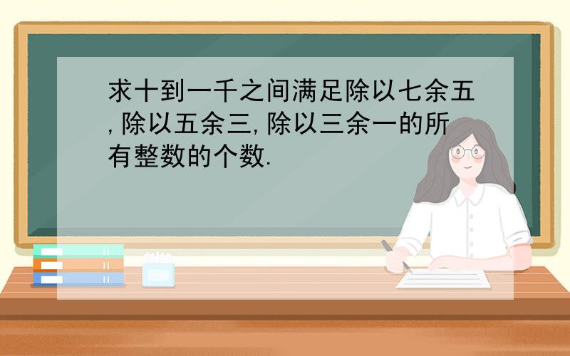 求十到一千之间满足除以七余五,除以五余三,除以三余一的所有整数的个数.