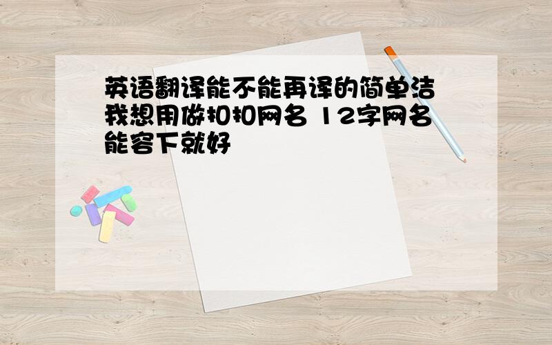 英语翻译能不能再译的简单洁 我想用做扣扣网名 12字网名能容下就好