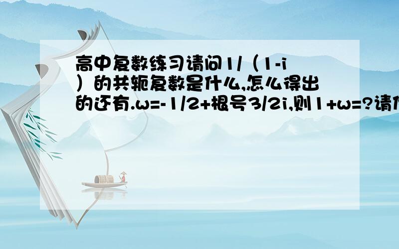 高中复数练习请问1/（1-i）的共轭复数是什么,怎么得出的还有.w=-1/2+根号3/2i,则1+w=?请付过程,谢谢