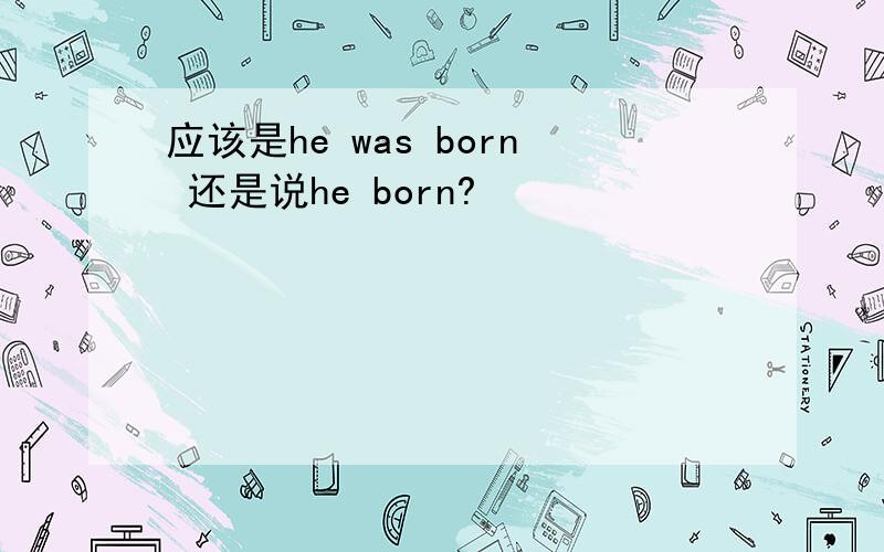 应该是he was born 还是说he born?