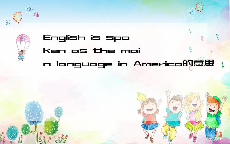 English is spoken as the main language in America的意思