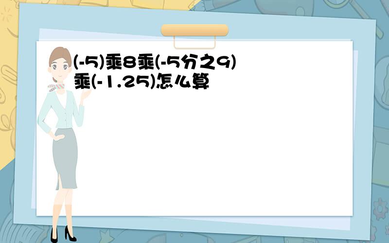 (-5)乘8乘(-5分之9)乘(-1.25)怎么算