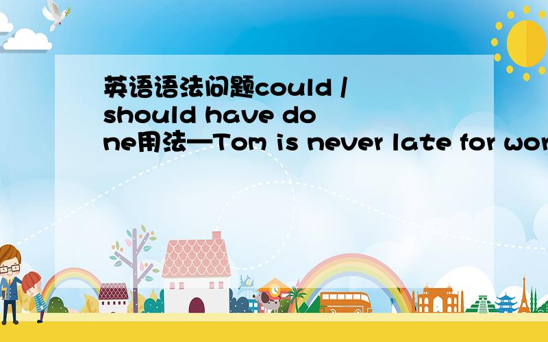 英语语法问题could / should have done用法—Tom is never late for work.Why is he absent today?—Something ________ to him.A.must happen B.should have happened C.could have happened D.must have happened 此题选D谁能帮我分析一下?尤