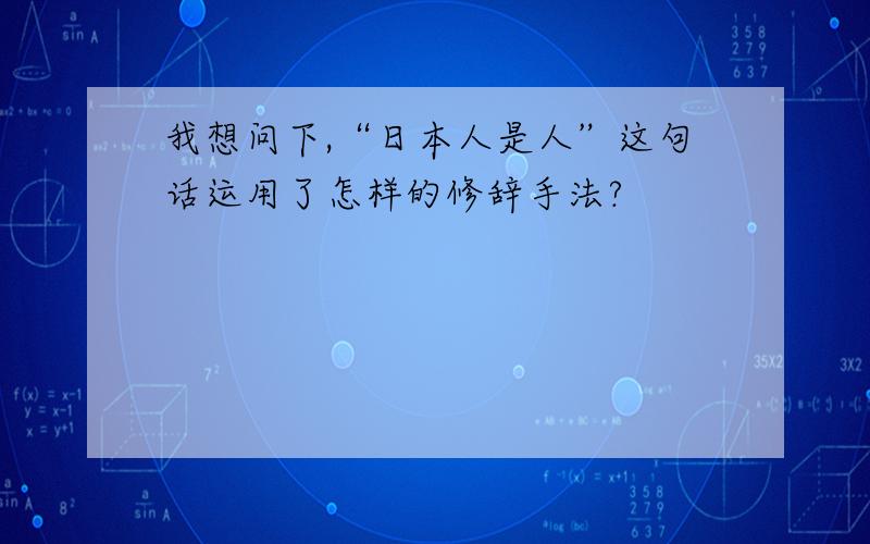 我想问下,“日本人是人”这句话运用了怎样的修辞手法?